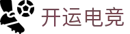 开运电竞 - 2026世界杯赛事专业体育平台